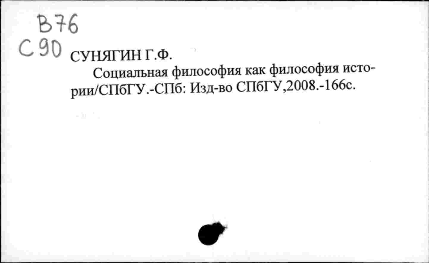 ﻿Ы6
С 90 сунягинг.ф.
Социальная философия как философия исто-рии/СПбГУ.-СПб: Изд-во СПбГУ,2008.-166с.